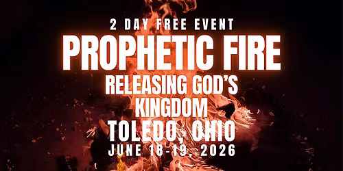 PROPHETIC FIRE: Releasing God\u2019s Kingdom  6\/18 THRU 6\/19 TOLEDO, OHIO
