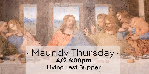 The Living Last Supper - Maundy Thursday Service and Meal