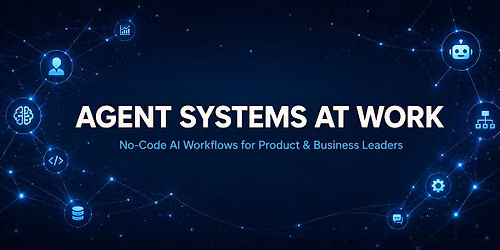AGENT SYSTEMS AT WORK No-Code AI for Product & Business Leaders