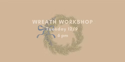 Wreath Making Workshop Tues 12.9 @ 6pm