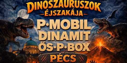DINOSZAUROSZOK \u00c9JSZAK\u00c1JA \u2605 P.MOBIL \u2605 DINAMIT \u2605 \u0150S-P.BOX \u2022  P\u00e9cs, K\u00e1ptalan Kert