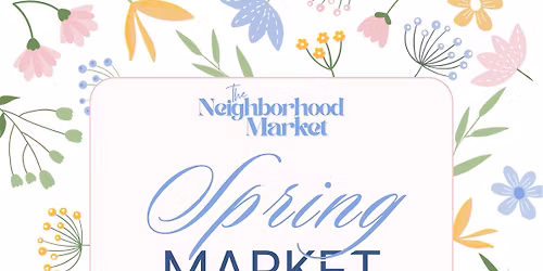 The Neighborhood Market: Spring Market