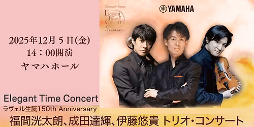 Elegant Time Concert\u301c\u4e0a\u8cea\u306a\u6642\u9593\u3092\u8cb4\u65b9\u306b\u301c \u30e9\u30f4\u30a7\u30eb\u751f\u8a95150th Anniversary \u798f\u9593\u6d38\u592a\u6717\u3001\u6210\u7530\u9054\u8f1d\u3001\u4f0a\u85e4\u60a0\u8cb4 \u30c8\u30ea\u30aa\u30fb\u30b3\u30f3\u30b5\u30fc\u30c8