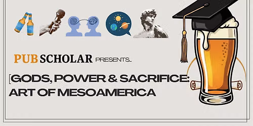 Pub Scholar Presents - Gods, Power & Sacrifice: Art of Mesoamerica