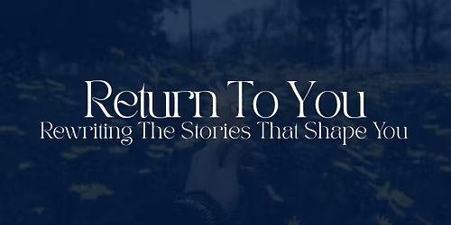 Return To You: Rewriting The Stories That Shape You