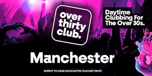OVER 30's CLUB - Daytime 30+ Clubbing - Manchester