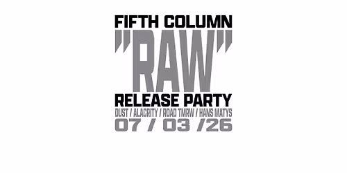 FIFTH COLUMN "RAW" RELEASE PARTY + ALACRITY \/ DUST \/ ROAD TOMORROW \/ HANS MATYS