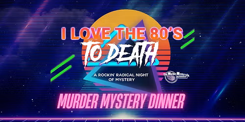 I Love the 80's To Death - Murder Mystery Dinner