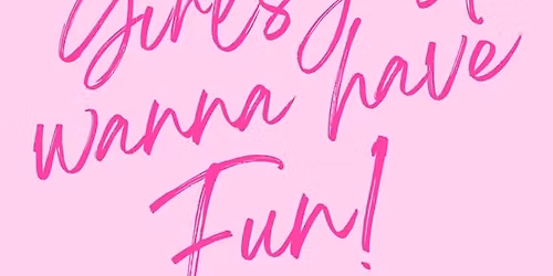 Girls Just WANNA HAVE fun! - Come celebrate with us!