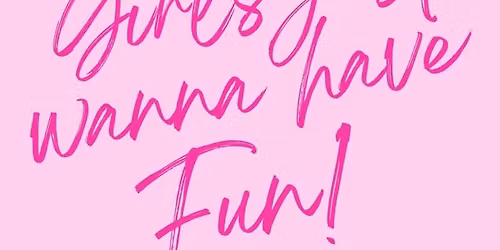 Girls Just WANNA HAVE fun! - Come celebrate with us!