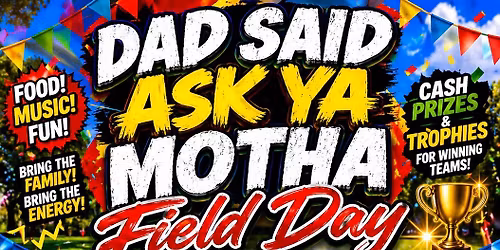 Dad Said Ask Ya Motha Field Day!