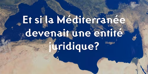 Et si la M\u00e9diterran\u00e9e devenait une entit\u00e9 juridique pour la prot\u00e9ger? - Conf\u00e9rence