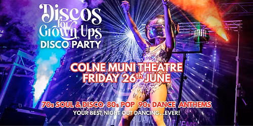 COLNE Muni Theatre  Discos for Grown ups  70s 80s 90s disco party!