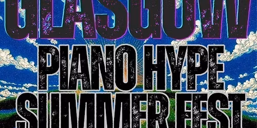 GLASGOWPIANO HYPE SUMMER FESTIVAL  2.0 - 05\/07\/25 @CLASSIC GRAND