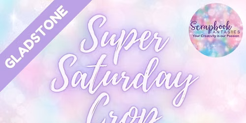 Scrapbook Fantasies Gladstone Super Saturday Crop Booking - 9am to 4pm