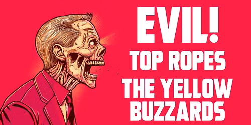EVIL! Top Ropes, The Yellow Buzzards *EARLY SHOW*
