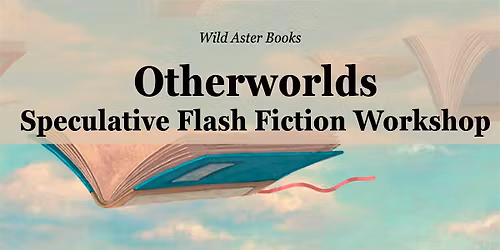 Otherworlds: Speculative Flash Fiction Workshop