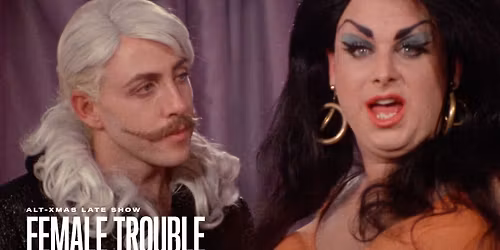 Alt-Xmas Late Show! FEMALE TROUBLE