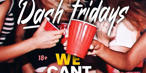 DASH FRIDAYS : WE CANT STOP 18+