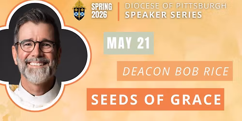 Diocese of Pittsburgh Speaker Series - "Seeds of Grace" with Deacon Bob Rice (Evening)