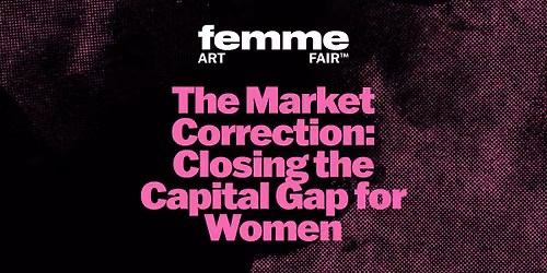 The Market Correction: Closing the Capital Gap for Women | FEMME Art Fair