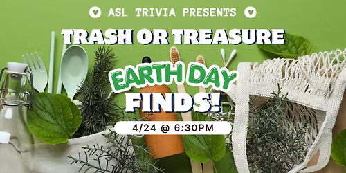 ASL Trivia: Trash or Treasure: Earth Day Finds!
