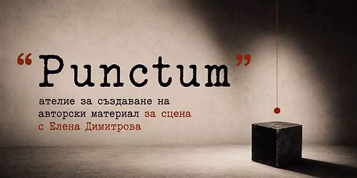 \u201ePunctum\u201c \u2013 \u0430\u0442\u0435\u043b\u0438\u0435 \u0437\u0430 \u0441\u044a\u0437\u0434\u0430\u0432\u0430\u043d\u0435 \u043d\u0430 \u0430\u0432\u0442\u043e\u0440\u0441\u043a\u0438 \u043c\u0430\u0442\u0435\u0440\u0438\u0430\u043b \u0437\u0430 \u0441\u0446\u0435\u043d\u0430 \u0441 \u0415\u043b\u0435\u043d\u0430 \u0414\u0438\u043c\u0438\u0442\u0440\u043e\u0432\u0430