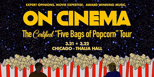 Two Nights of On Cinema - The Certified \u201cFive Bags of Popcorn\u201d Tour @ Thalia Hall