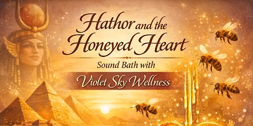 Hathor and The Honeyed Heart Sound Bath with Violet Sky Wellness 