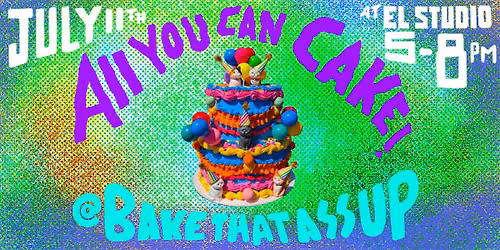 Bake That Ass Up presents All You Can Cake - Exhibition and Tasting