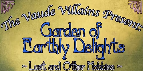The Vaude Villains Present: GARDEN OF EARTHLY DELIGHTS! ~Lust and Other Hobbies~