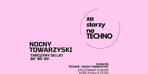 ZA STARZY NA TECHNO x POZNA\u0143 NOCNY TOWARZYSKI