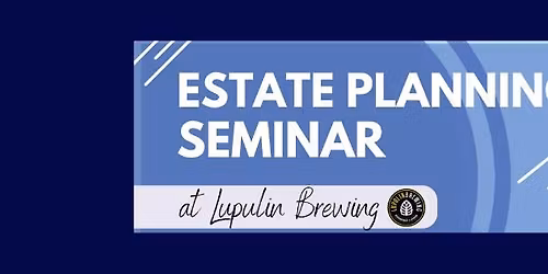 Estate Planning Seminar ~ Lupulin Brewing