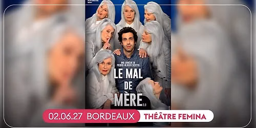 LE MAL DE M\u00c8RE \u2022 BORDEAUX, TH\u00c9\u00c2TRE FEMINA \u2022 02 JUIN 2027