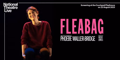 NATIONAL THEATRE LIVE SCREENING: FLEABAG SAT 22 AUG 2026