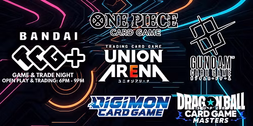 Bandai TCG+ GAME & TRADE NIGHT (One Piece, Gundam, Dragon Ball, Digimon & union Arena)