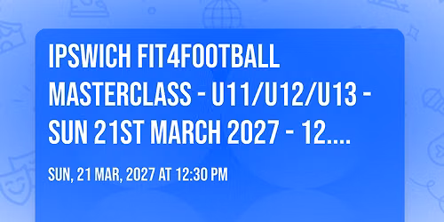 IPSWICH FIT4FOOTBALL MASTERCLASS - U11\/U12\/U13 - SUN 21ST MARCH 2027 - 12.30PM - 2.30PM