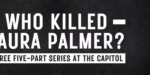 Who Killed Laura Palmer? A Free Five Part Series at The Capitol