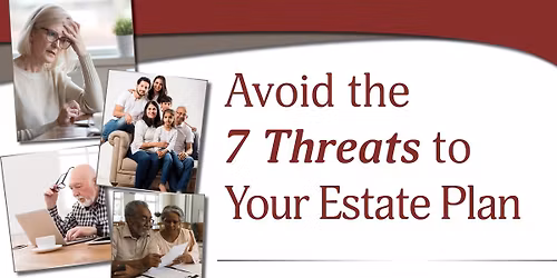 Avoid the 7 Threats to Your Estate Plan. Don't Miss This FREE Workshop!