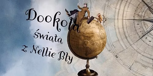 Dooko\u0142a \u015bwiata z Nellie Bly - TEATR SZCZ\u0118\u015aCIE Krak\u00f3w