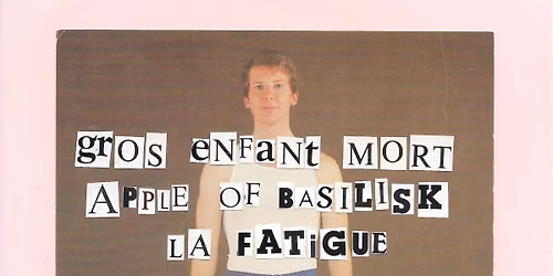 GROS ENFANT MORT + APPLE OF BASILISK + LA FATIGUE
