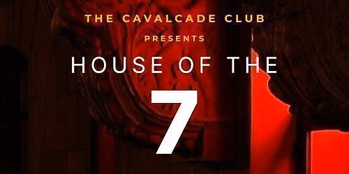 HOUSE OF THE 7 | The Cavalcade Club presents