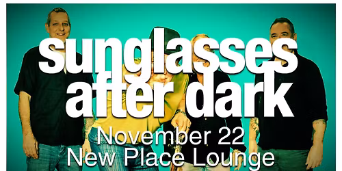 Sunglasses After Dark. November 22. New Place Lounge. 8-Mid.