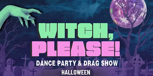 Witch, Please! A Halloween Dance Party & Drag Show