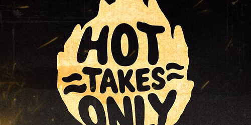 HOT TAKES ONLY