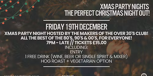 19\/12\/2025 - XMAS PARTY NIGHT!  BY THE MAKERS OF THE OVER 30'S CLUB! 7pm - Late \/\/ This event is for everyone 18+