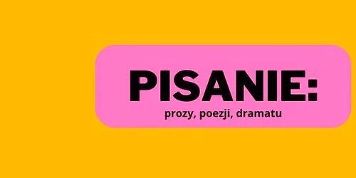 PISANIE: prozy, poezji, dramatu