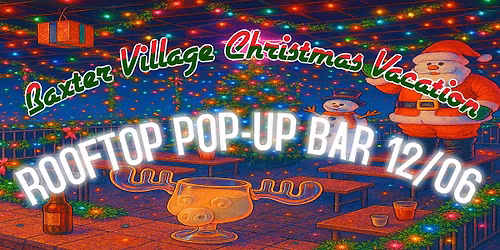 Baxter Village Christmas Vacation (Rooftop Pop-Up Bar)