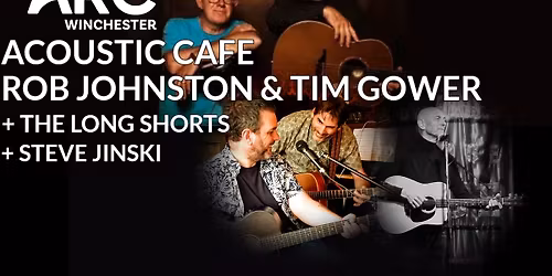 ACOUSTIC CAFE at THE ARC: ROB JOHNSTON & TIM GOWER + THE LONG SHORTS + STEVE JINSKI