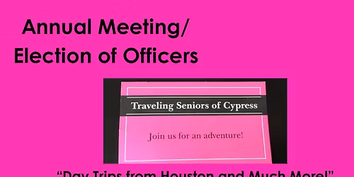 Annual Meeting\/Election of Officers; "Day Trips from Houston and More!"